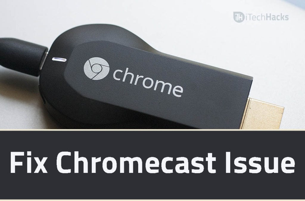 5 Ways to Fix Chromecast Not Working Issue