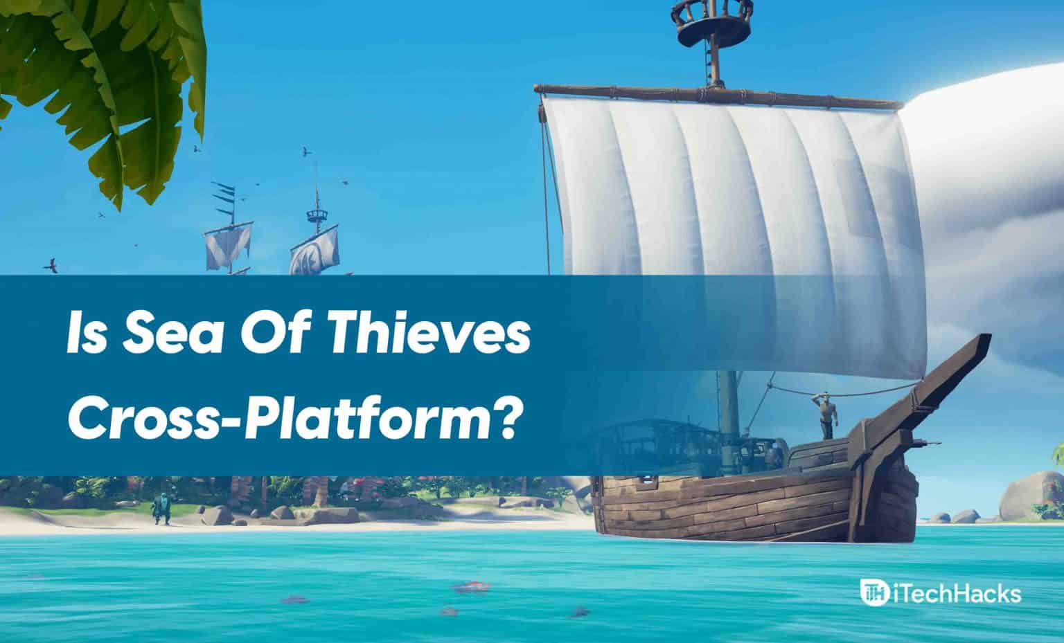 Is Sea Of Thieves CrossPlatform? How to Crossplay Guide