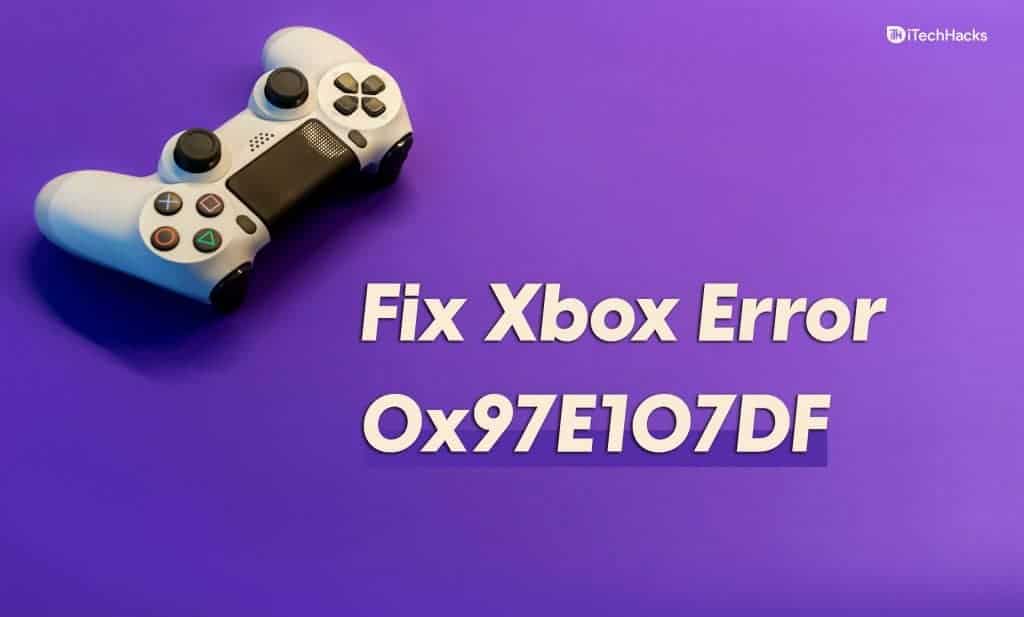 How To Fix Xbox Error Code 0x97E107DF